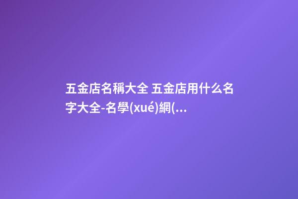 五金店名稱大全 五金店用什么名字大全-名學(xué)網(wǎng)
